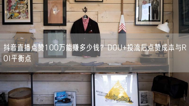 抖音直播点赞100万能赚多少钱？DOU+投流后点赞成本与RO