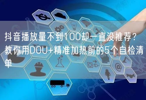 抖音播放量不到100却一直没推荐？教你用DOU+精准加热前的