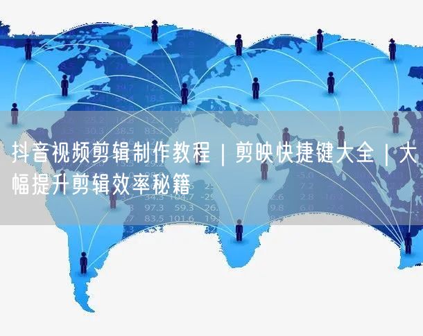 抖音视频剪辑制作教程｜剪映快捷键大全｜大幅提升剪辑效率秘籍