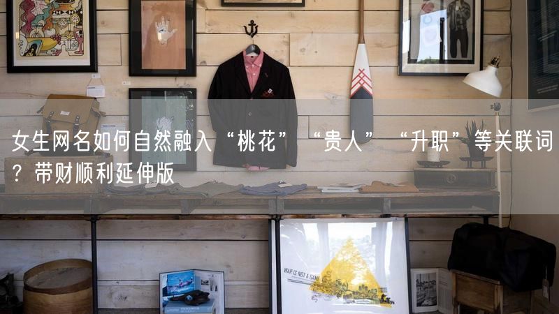 女生网名如何自然融入“桃花”“贵人”“升职”等关联词？带财顺利延伸版