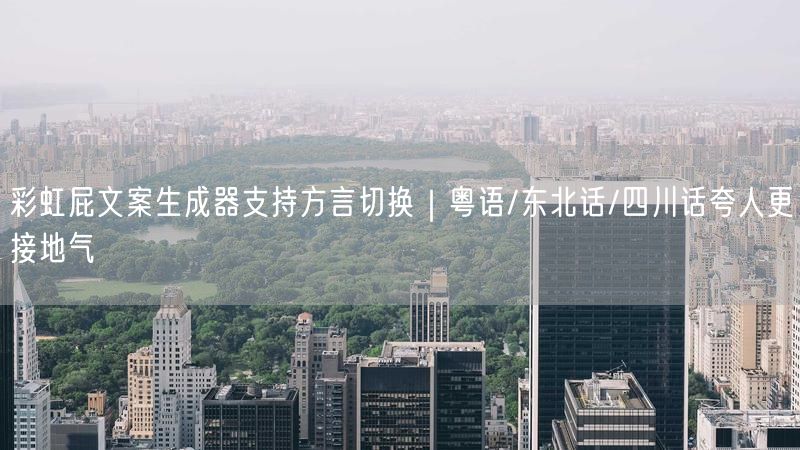 彩虹屁文案生成器支持方言切换|粤语/东北话/四川话夸人更接地气