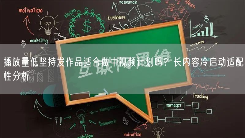 播放量低坚持发作品适合做中视频计划吗？长内容冷启动适配性分析