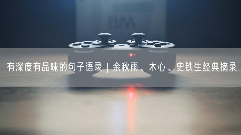 有深度有品味的句子语录｜余秋雨、木心、史铁生经典摘录