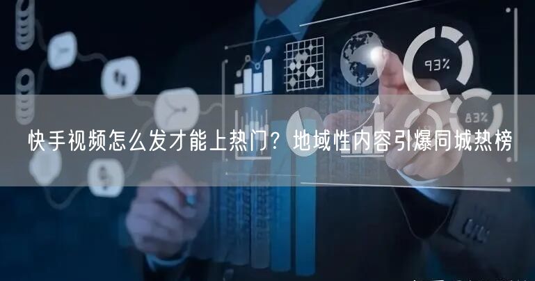 快手视频怎么发才能上热门？地域性内容引爆同城热榜