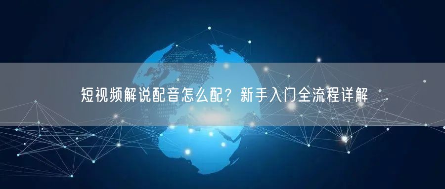短视频解说配音怎么配？新手入门全流程详解