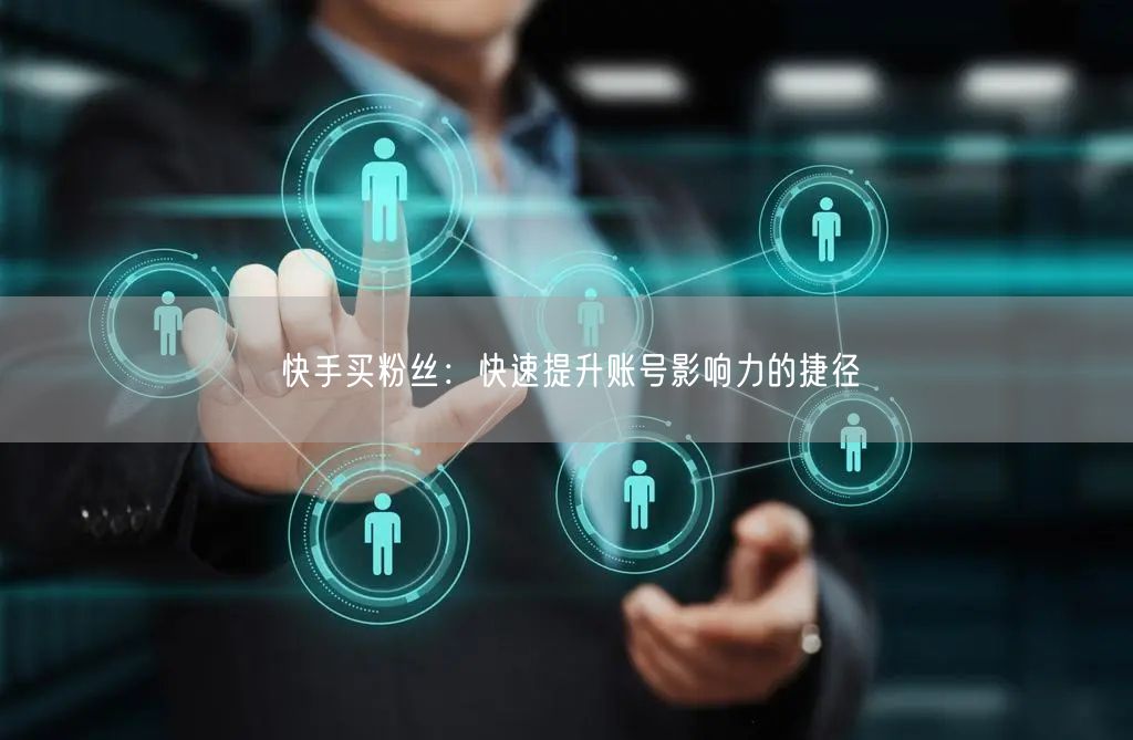 快手买粉丝：快速提升账号影响力的捷径