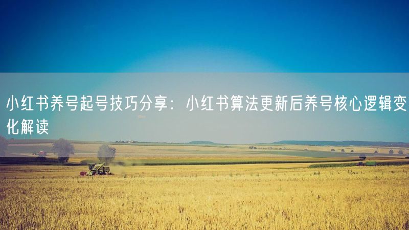 小红书养号起号技巧分享：小红书算法更新后养号核心逻辑变化解读
