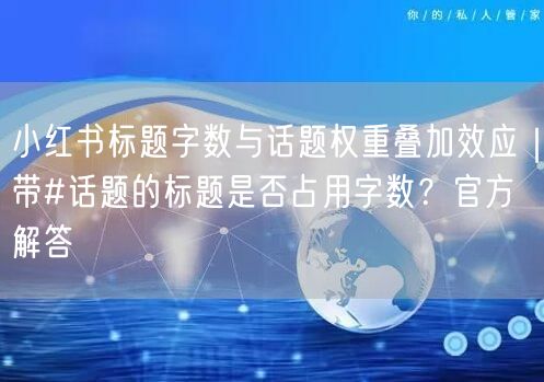 小红书标题字数与话题权重叠加效应｜带#话题的标题是否占用字数