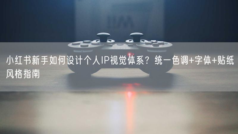 小红书新手如何设计个人IP视觉体系？统一色调+字体+贴纸风格指南