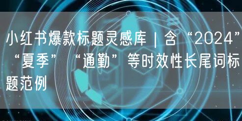 小红书爆款标题灵感库｜含“2024”“夏季”“通勤”等时效性