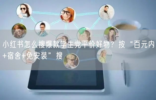 小红书怎么搜爆款学生党平价好物？按“百元内+宿舍+免安装”搜