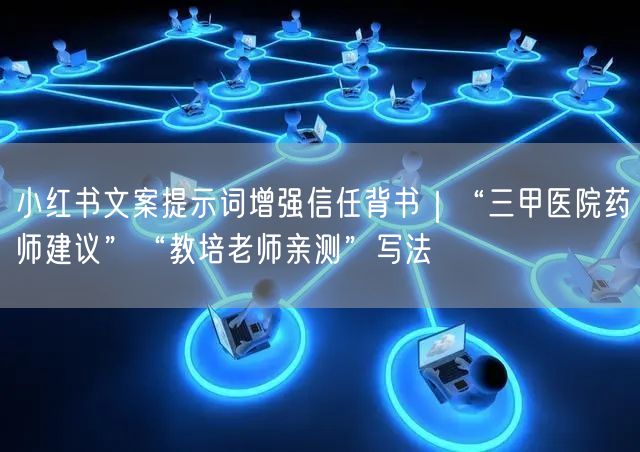 小红书文案提示词增强信任背书｜“三甲医院药师建议”“教培老师