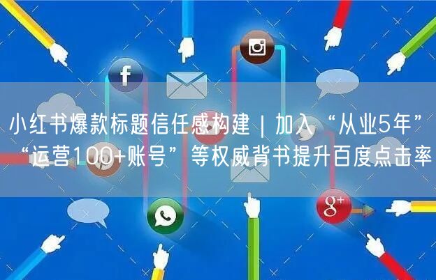 小红书爆款标题信任感构建｜加入“从业5年”“运营100+账号
