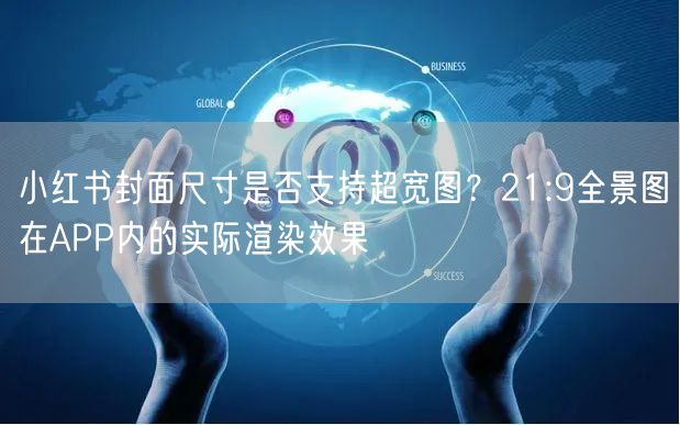 小红书封面尺寸是否支持超宽图？21:9全景图在APP内的实际渲染效果