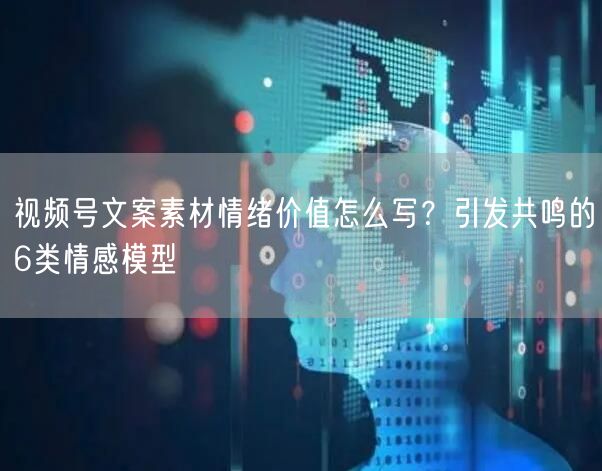 视频号文案素材情绪价值怎么写？引发共鸣的6类情感模型