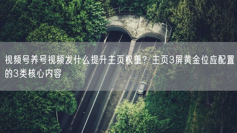 视频号养号视频发什么提升主页权重？主页3屏黄金位应配置的3类核心内容