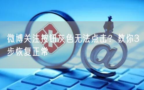 微博关注按钮灰色无法点击？教你3步恢复正常