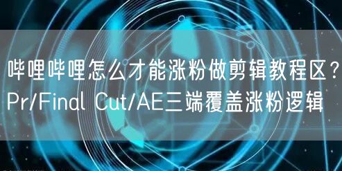哔哩哔哩怎么才能涨粉做剪辑教程区？Pr/Final Cut/