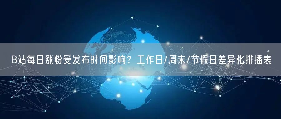 B站每日涨粉受发布时间影响？工作日/周末/节假日差异化排播表