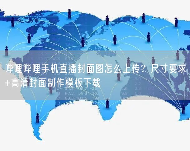 哔哩哔哩手机直播封面图怎么上传？尺寸要求+高清封面制作模板下