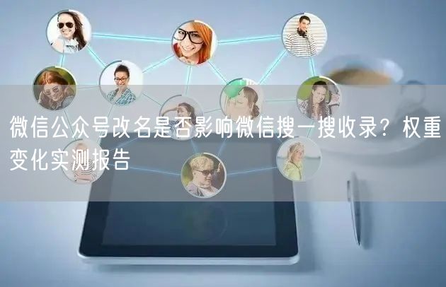 微信公众号改名是否影响微信搜一搜收录？权重变化实测报告