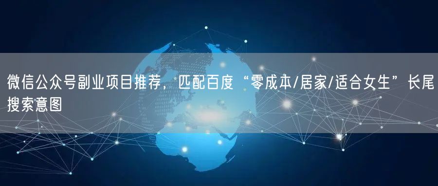微信公众号副业项目推荐，匹配百度“零成本/居家/适合女生”长尾搜索意图