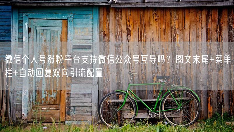 微信个人号涨粉平台支持微信公众号互导吗？图文末尾+菜单栏+自