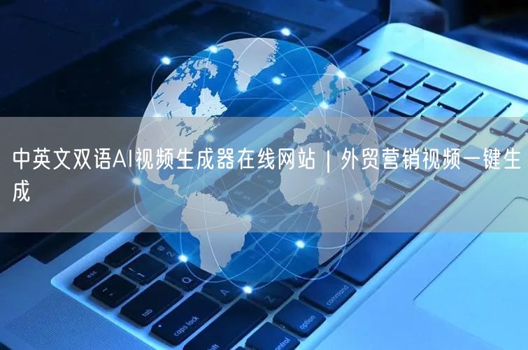 中英文双语AI视频生成器在线网站｜外贸营销视频一键生成