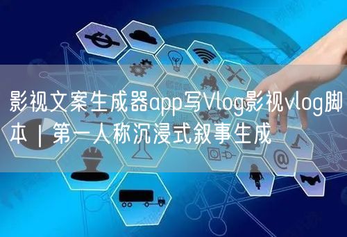 影视文案生成器app写Vlog影视vlog脚本｜第一人称沉浸