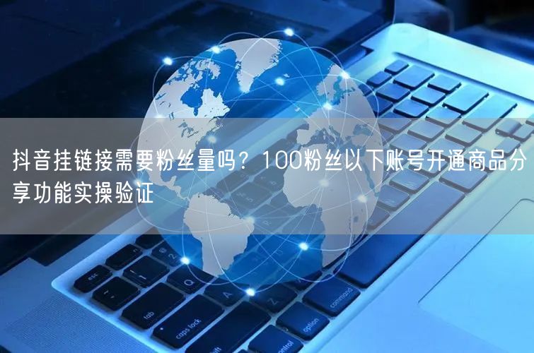 抖音挂链接需要粉丝量吗?100粉丝以下账号开通商品分享功能实