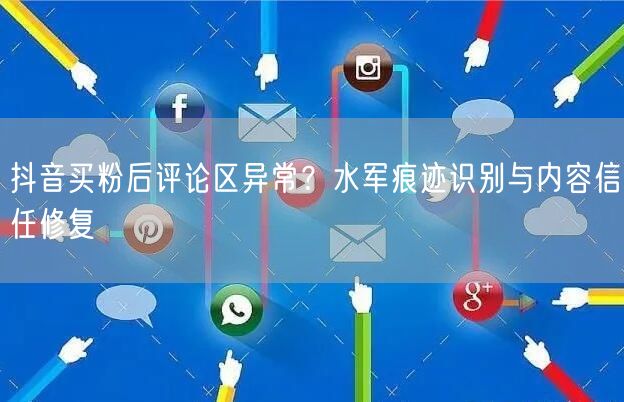 抖音买粉后评论区异常?水军痕迹识别与内容信任修复