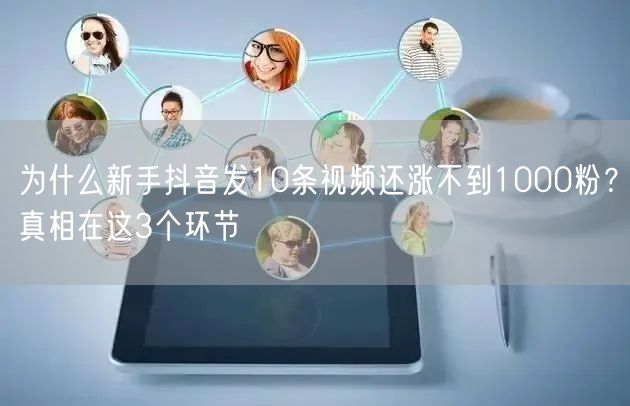 为什么新手抖音发10条视频还涨不到1000粉？真相在这3个环