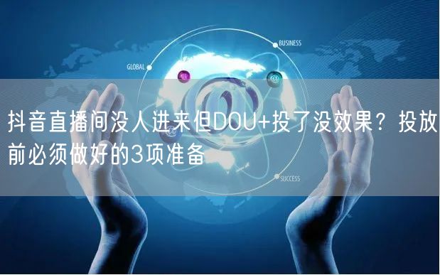 抖音直播间没人进来但DOU+投了没效果?投放前必须做好的3项