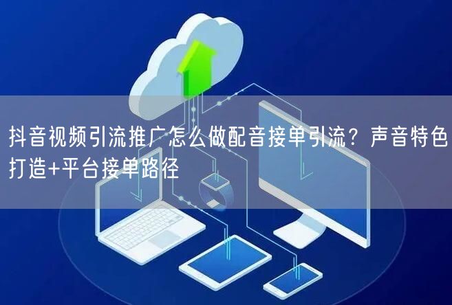 抖音视频引流推广怎么做配音接单引流?声音特色打造+平台接单路