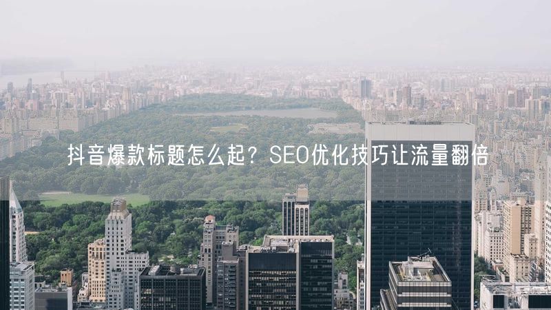 抖音爆款标题怎么起?SEO优化技巧让流量翻倍