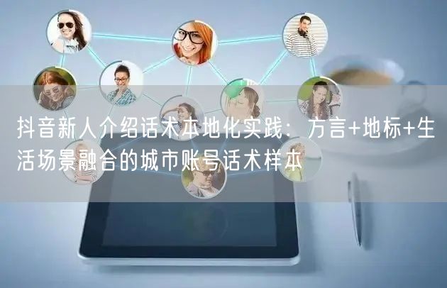 抖音新人介绍话术本地化实践:方言+地标+生活场景融合的城市账