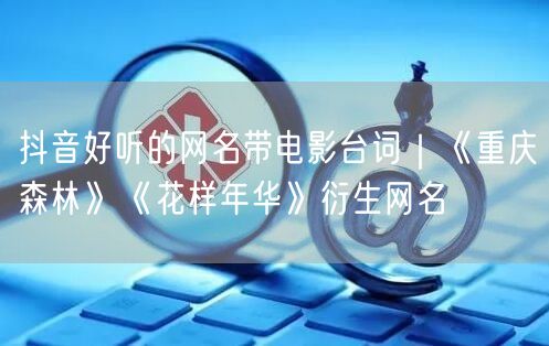 抖音好听的网名带电影台词|《重庆森林》《花样年华》衍生网名