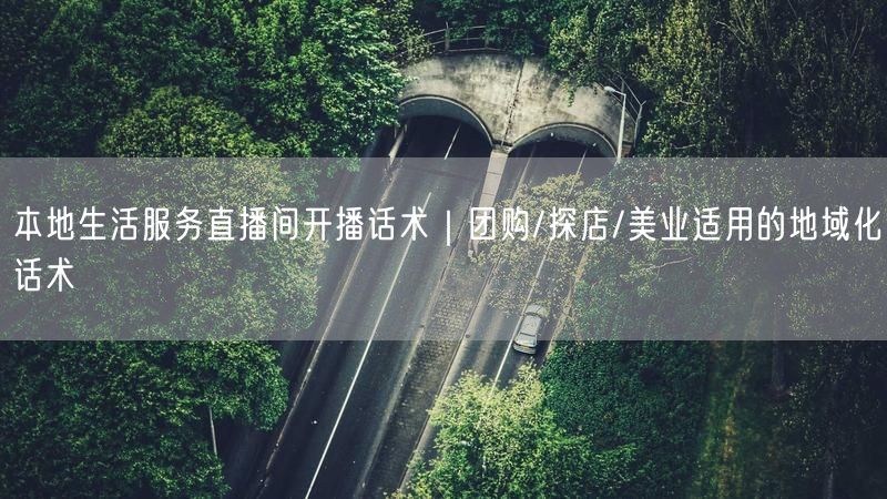 本地生活服务直播间开播话术|团购/探店/美业适用的地域化话术
