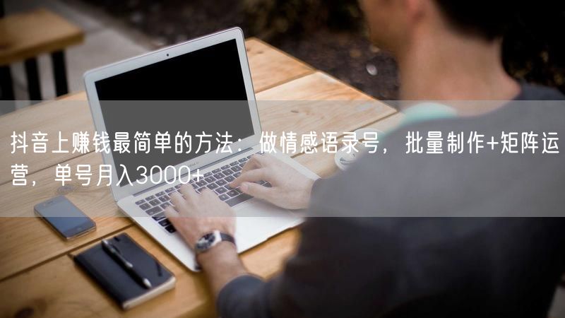 抖音上赚钱最简单的方法:做情感语录号,批量制作+矩阵运营,单