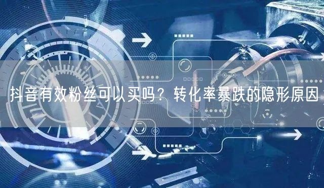 抖音有效粉丝可以买吗?转化率暴跌的隐形原因