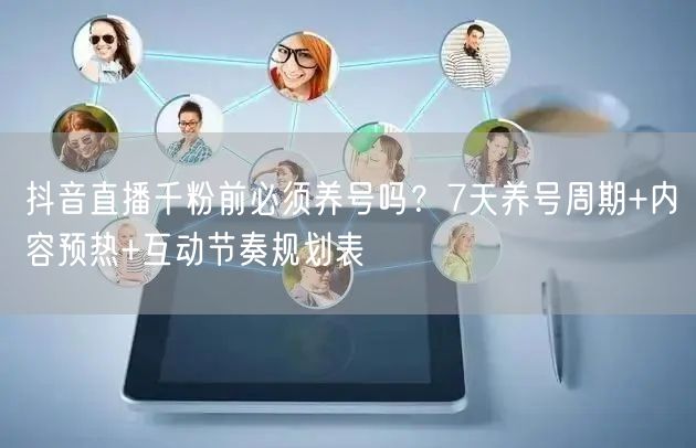 抖音直播千粉前必须养号吗?7天养号周期+内容预热+互动节奏规