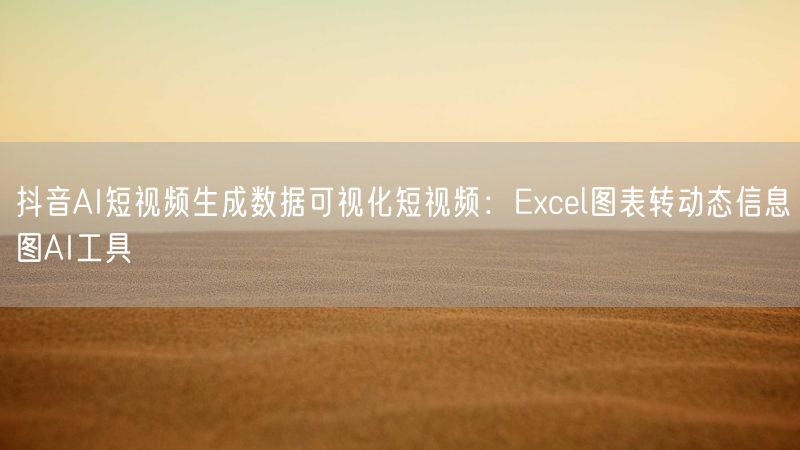 抖音AI短视频生成数据可视化短视频:Excel图表转动态信息