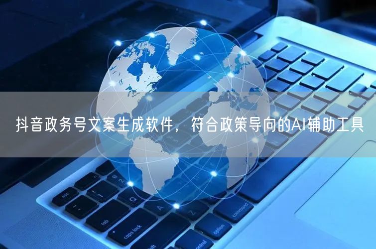 抖音政务号文案生成软件,符合政策导向的AI辅助工具